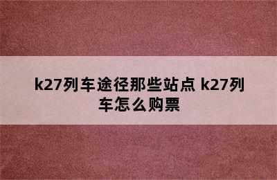 k27列车途径那些站点 k27列车怎么购票